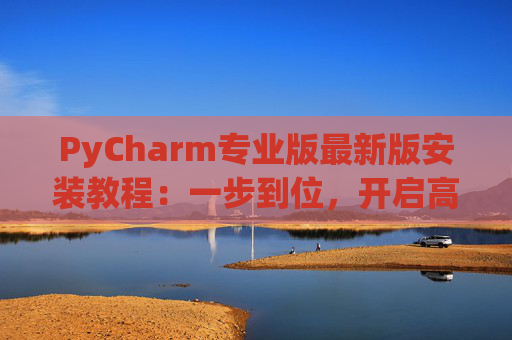 PyCharm专业版最新版安装教程：一步到位，开启高效Python开发之旅